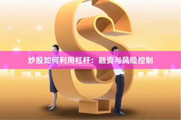 炒股如何利用杠杆：融资与风险控制