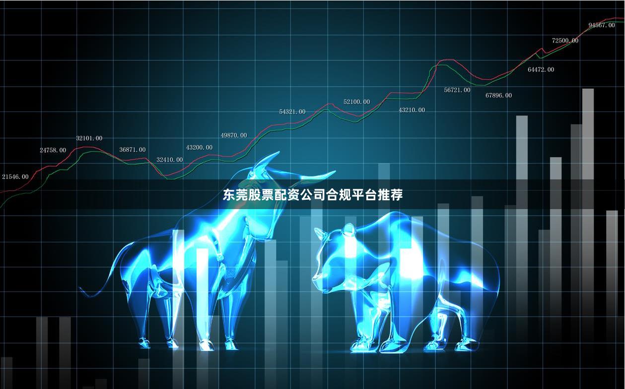 东莞股票配资公司合规平台推荐