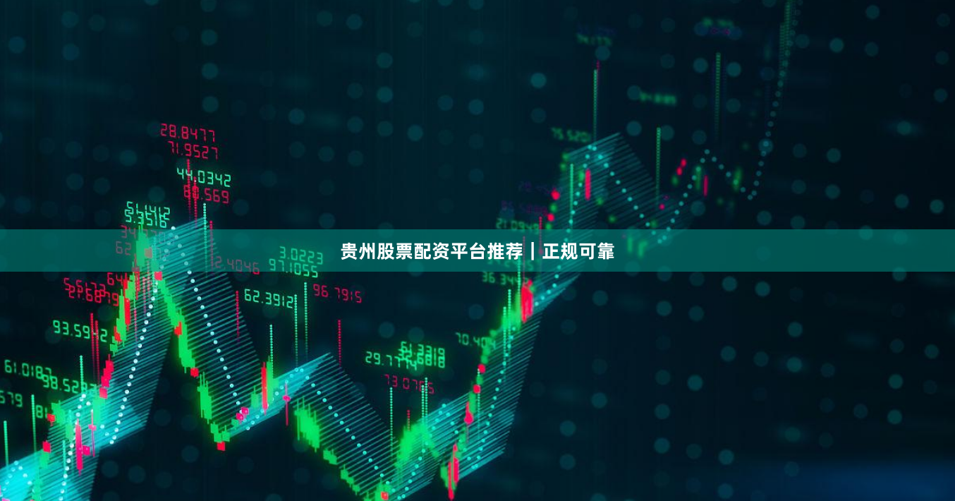 贵州股票配资平台推荐｜正规可靠