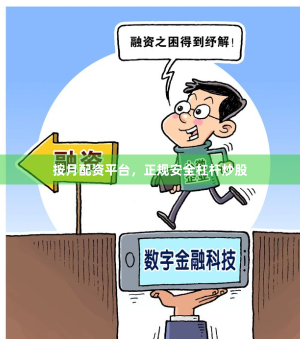 按月配资平台，正规安全杠杆炒股
