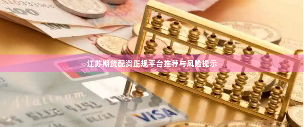 江苏期货配资正规平台推荐与风险提示