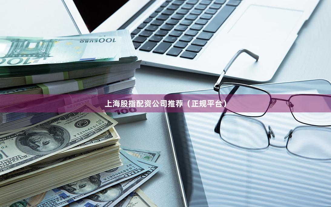 上海股指配资公司推荐（正规平台）
